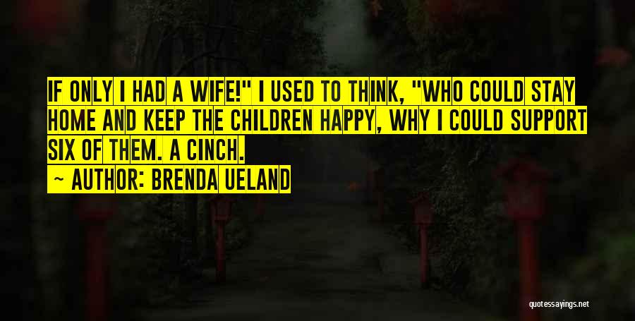 Brenda Ueland Quotes: If Only I Had A Wife! I Used To Think, Who Could Stay Home And Keep The Children Happy, Why