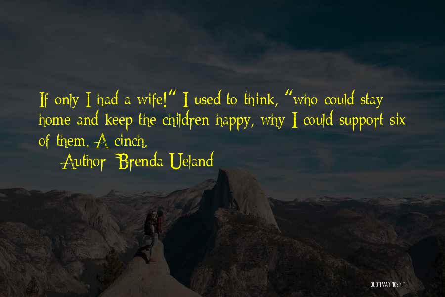 Brenda Ueland Quotes: If Only I Had A Wife! I Used To Think, Who Could Stay Home And Keep The Children Happy, Why