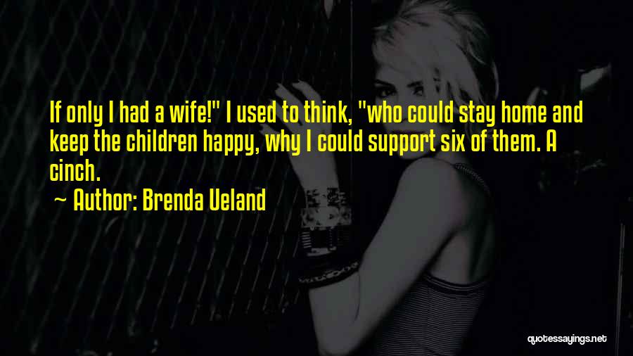 Brenda Ueland Quotes: If Only I Had A Wife! I Used To Think, Who Could Stay Home And Keep The Children Happy, Why