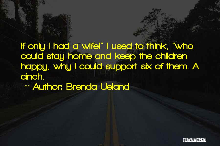 Brenda Ueland Quotes: If Only I Had A Wife! I Used To Think, Who Could Stay Home And Keep The Children Happy, Why