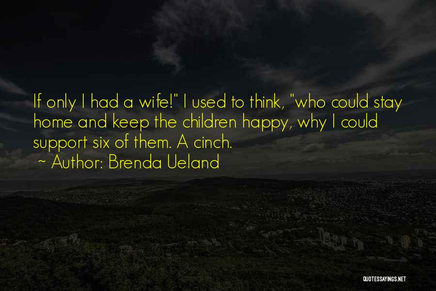 Brenda Ueland Quotes: If Only I Had A Wife! I Used To Think, Who Could Stay Home And Keep The Children Happy, Why