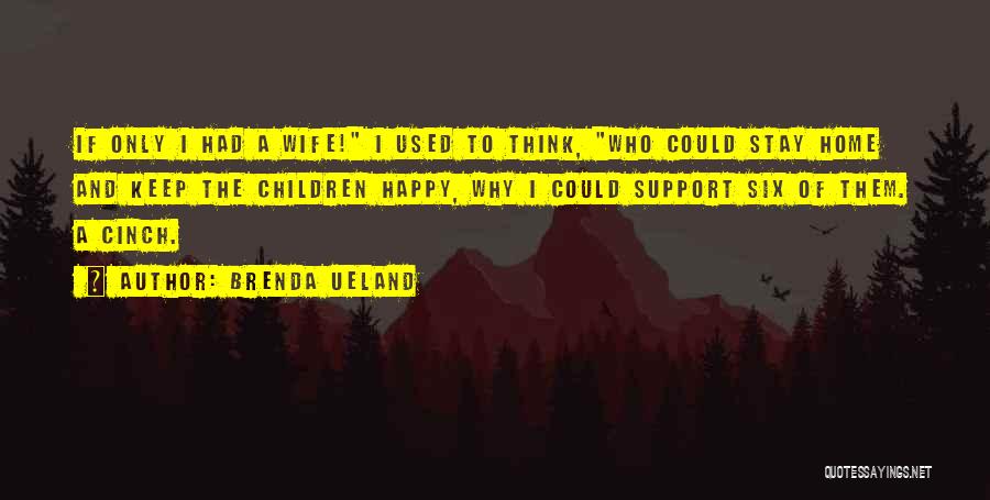 Brenda Ueland Quotes: If Only I Had A Wife! I Used To Think, Who Could Stay Home And Keep The Children Happy, Why