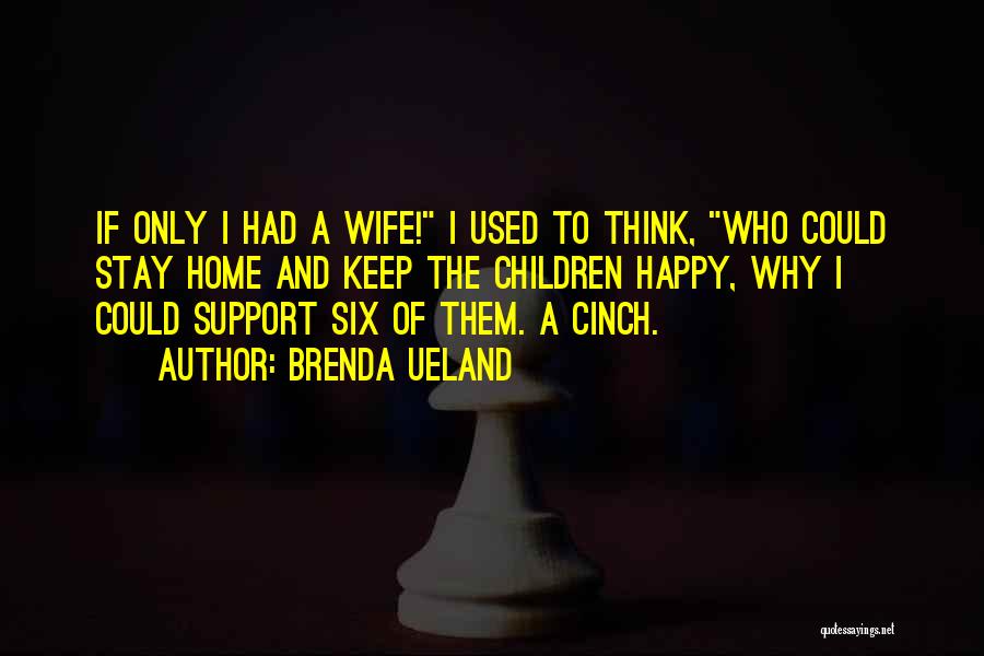 Brenda Ueland Quotes: If Only I Had A Wife! I Used To Think, Who Could Stay Home And Keep The Children Happy, Why