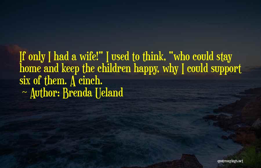 Brenda Ueland Quotes: If Only I Had A Wife! I Used To Think, Who Could Stay Home And Keep The Children Happy, Why