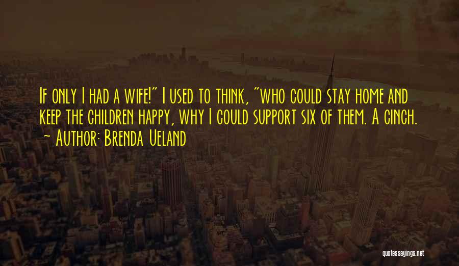 Brenda Ueland Quotes: If Only I Had A Wife! I Used To Think, Who Could Stay Home And Keep The Children Happy, Why