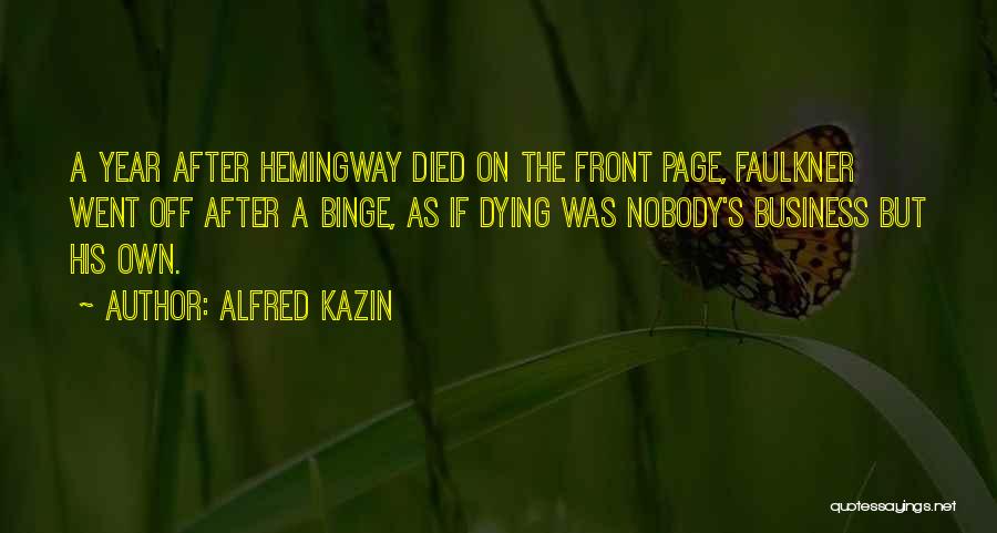 Alfred Kazin Quotes: A Year After Hemingway Died On The Front Page, Faulkner Went Off After A Binge, As If Dying Was Nobody's