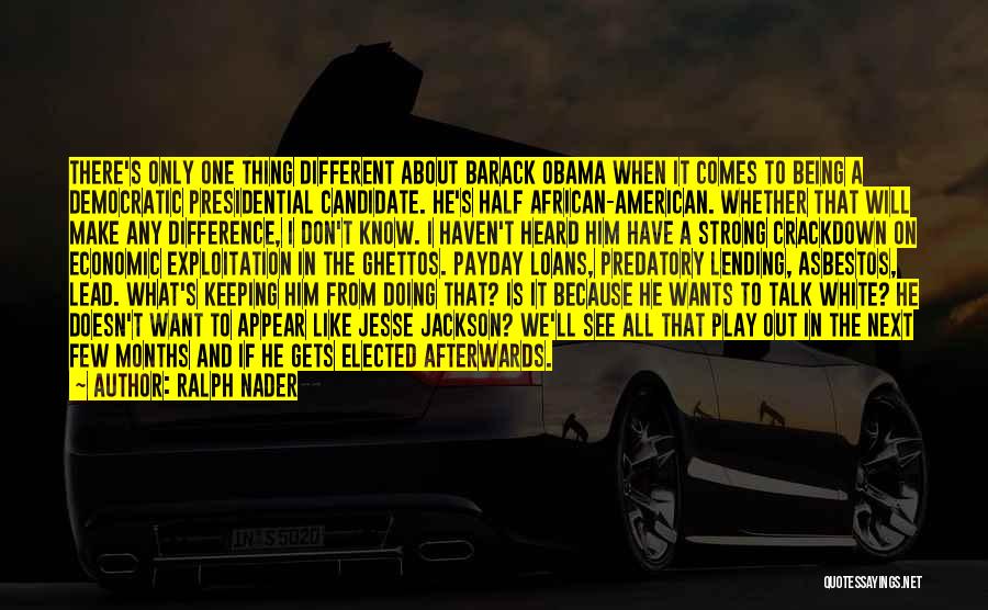 Ralph Nader Quotes: There's Only One Thing Different About Barack Obama When It Comes To Being A Democratic Presidential Candidate. He's Half African-american.