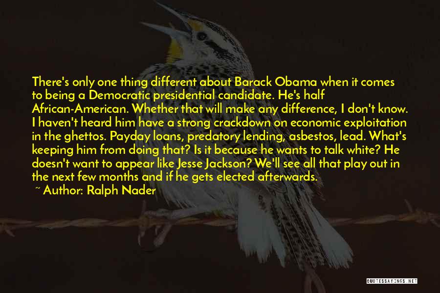 Ralph Nader Quotes: There's Only One Thing Different About Barack Obama When It Comes To Being A Democratic Presidential Candidate. He's Half African-american.