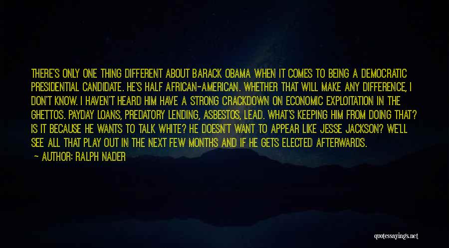 Ralph Nader Quotes: There's Only One Thing Different About Barack Obama When It Comes To Being A Democratic Presidential Candidate. He's Half African-american.