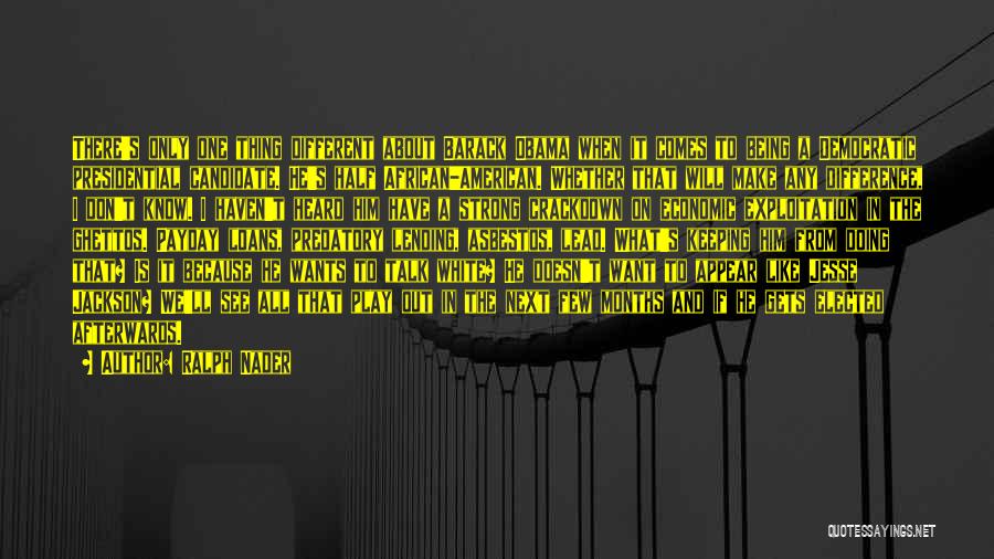Ralph Nader Quotes: There's Only One Thing Different About Barack Obama When It Comes To Being A Democratic Presidential Candidate. He's Half African-american.