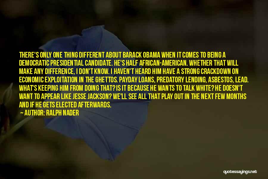 Ralph Nader Quotes: There's Only One Thing Different About Barack Obama When It Comes To Being A Democratic Presidential Candidate. He's Half African-american.