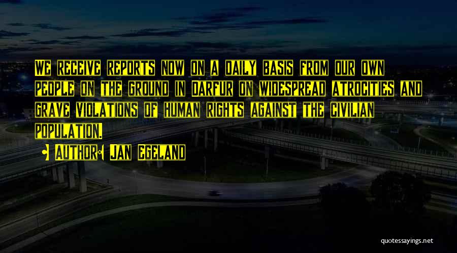 Jan Egeland Quotes: We Receive Reports Now On A Daily Basis From Our Own People On The Ground In Darfur On Widespread Atrocities