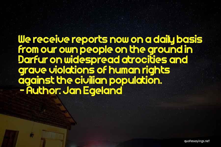 Jan Egeland Quotes: We Receive Reports Now On A Daily Basis From Our Own People On The Ground In Darfur On Widespread Atrocities