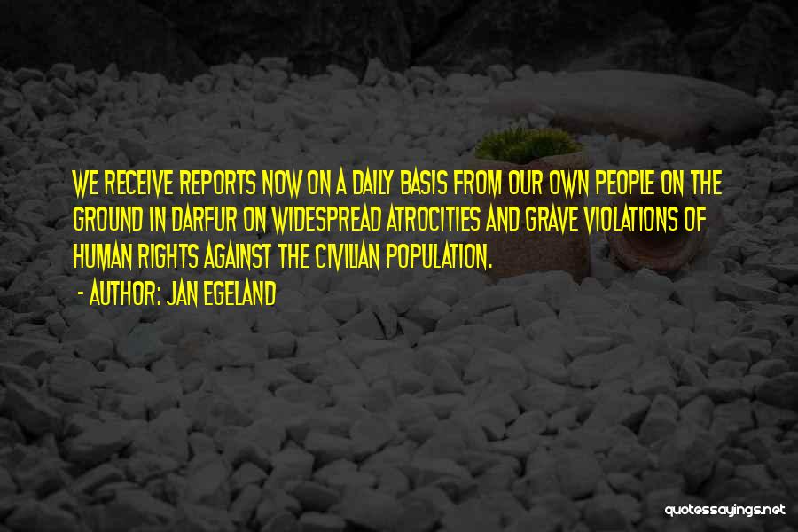 Jan Egeland Quotes: We Receive Reports Now On A Daily Basis From Our Own People On The Ground In Darfur On Widespread Atrocities