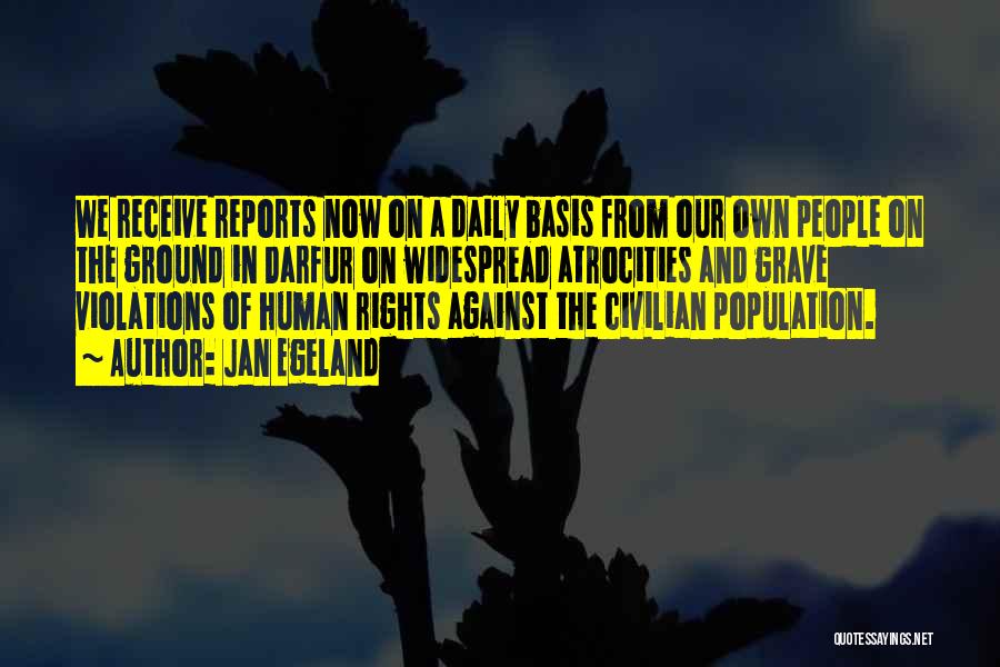 Jan Egeland Quotes: We Receive Reports Now On A Daily Basis From Our Own People On The Ground In Darfur On Widespread Atrocities