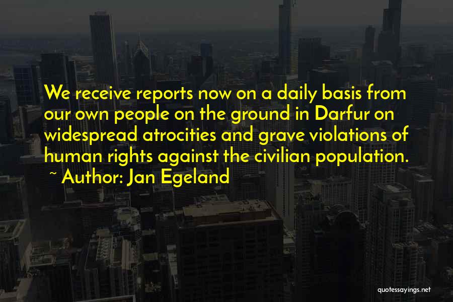 Jan Egeland Quotes: We Receive Reports Now On A Daily Basis From Our Own People On The Ground In Darfur On Widespread Atrocities