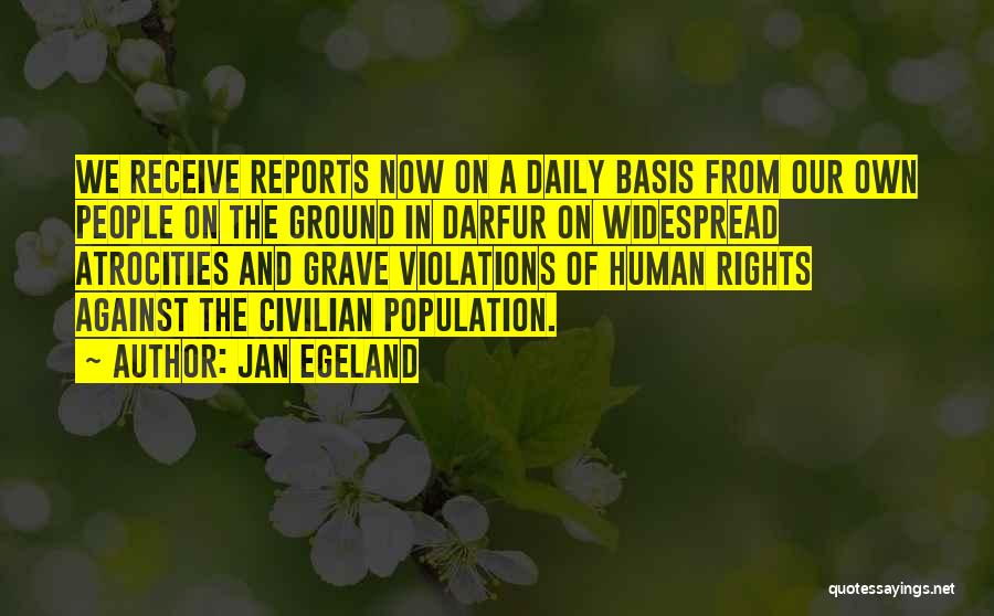 Jan Egeland Quotes: We Receive Reports Now On A Daily Basis From Our Own People On The Ground In Darfur On Widespread Atrocities