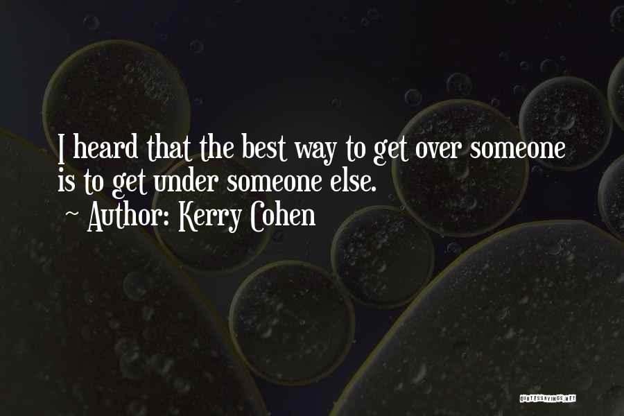Kerry Cohen Quotes: I Heard That The Best Way To Get Over Someone Is To Get Under Someone Else.