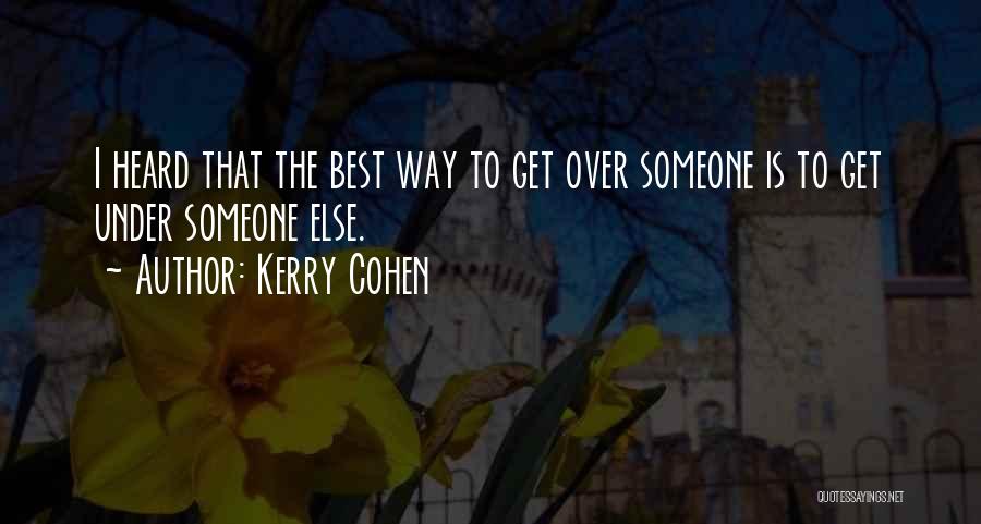 Kerry Cohen Quotes: I Heard That The Best Way To Get Over Someone Is To Get Under Someone Else.