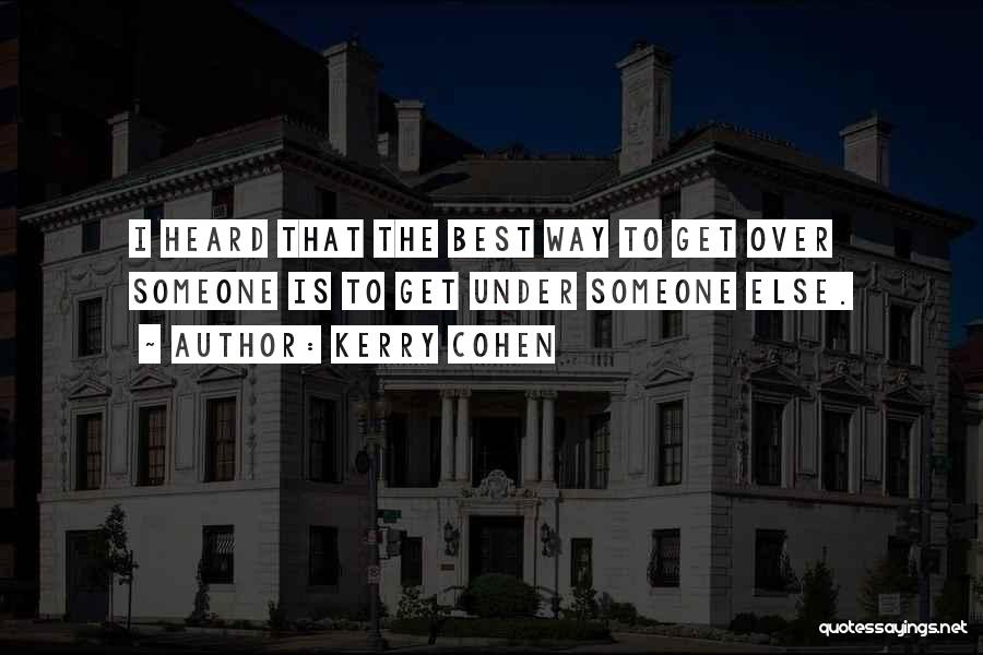 Kerry Cohen Quotes: I Heard That The Best Way To Get Over Someone Is To Get Under Someone Else.