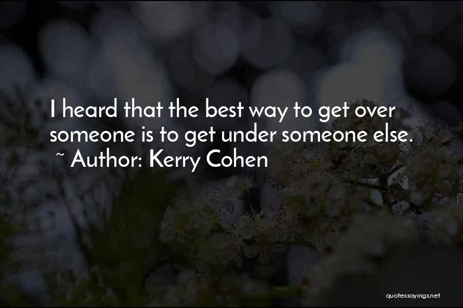 Kerry Cohen Quotes: I Heard That The Best Way To Get Over Someone Is To Get Under Someone Else.