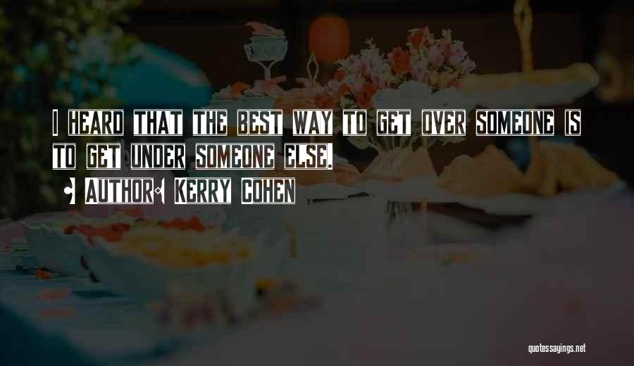 Kerry Cohen Quotes: I Heard That The Best Way To Get Over Someone Is To Get Under Someone Else.