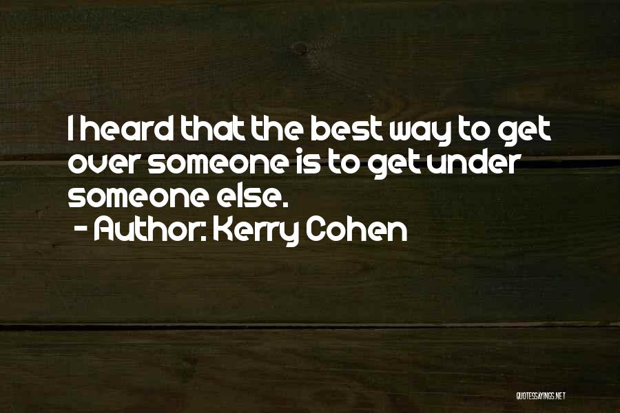 Kerry Cohen Quotes: I Heard That The Best Way To Get Over Someone Is To Get Under Someone Else.