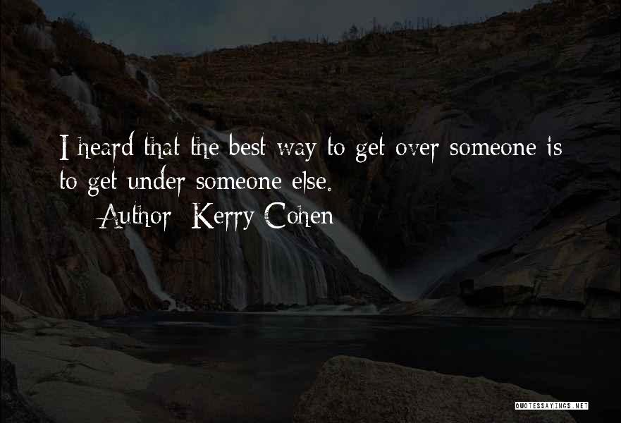 Kerry Cohen Quotes: I Heard That The Best Way To Get Over Someone Is To Get Under Someone Else.