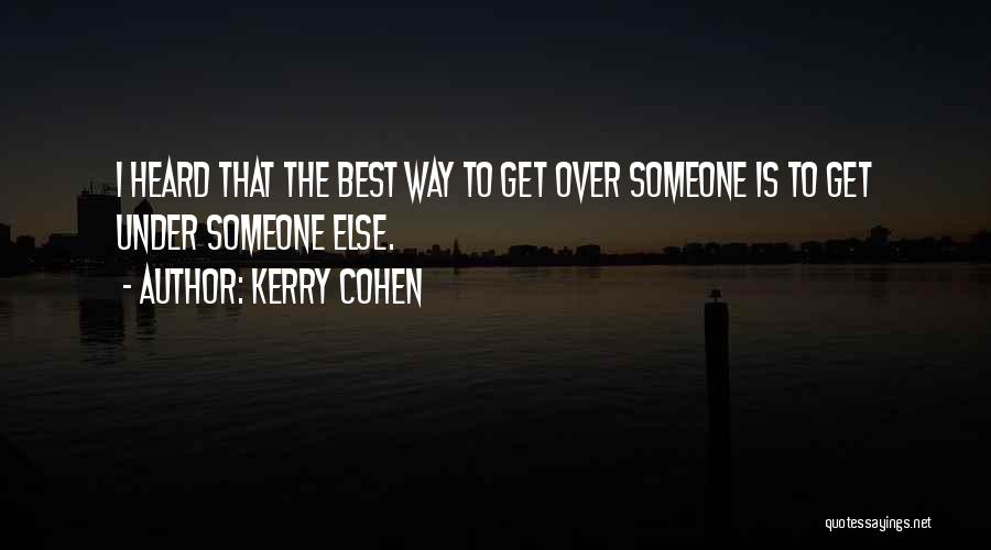 Kerry Cohen Quotes: I Heard That The Best Way To Get Over Someone Is To Get Under Someone Else.