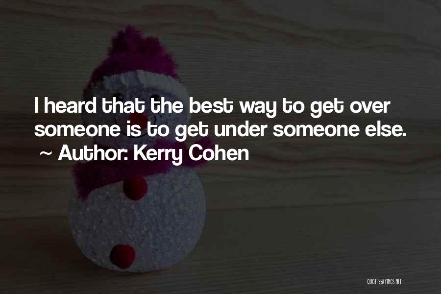 Kerry Cohen Quotes: I Heard That The Best Way To Get Over Someone Is To Get Under Someone Else.
