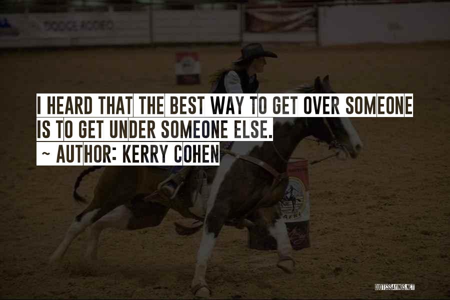 Kerry Cohen Quotes: I Heard That The Best Way To Get Over Someone Is To Get Under Someone Else.