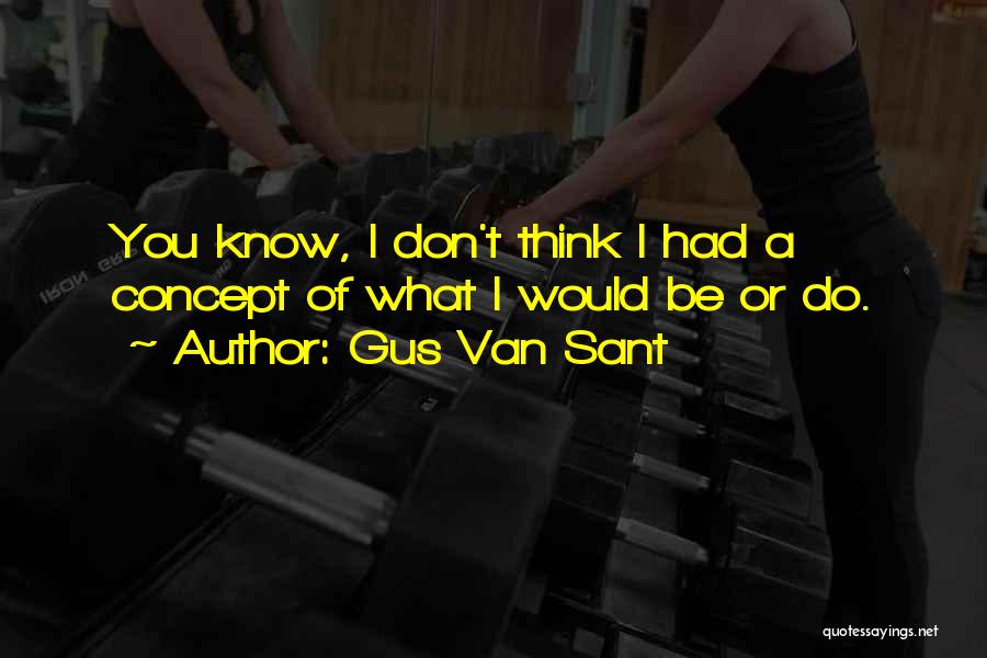 Gus Van Sant Quotes: You Know, I Don't Think I Had A Concept Of What I Would Be Or Do.