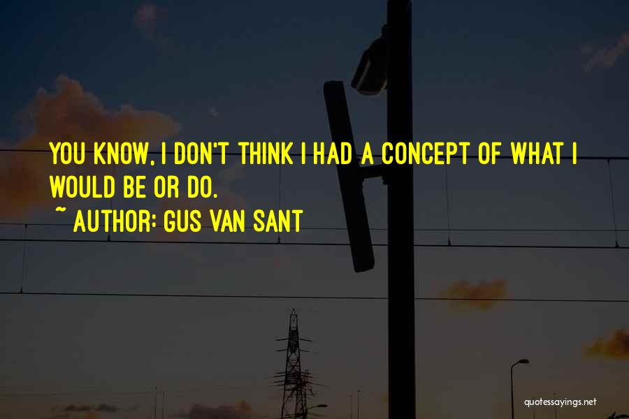 Gus Van Sant Quotes: You Know, I Don't Think I Had A Concept Of What I Would Be Or Do.