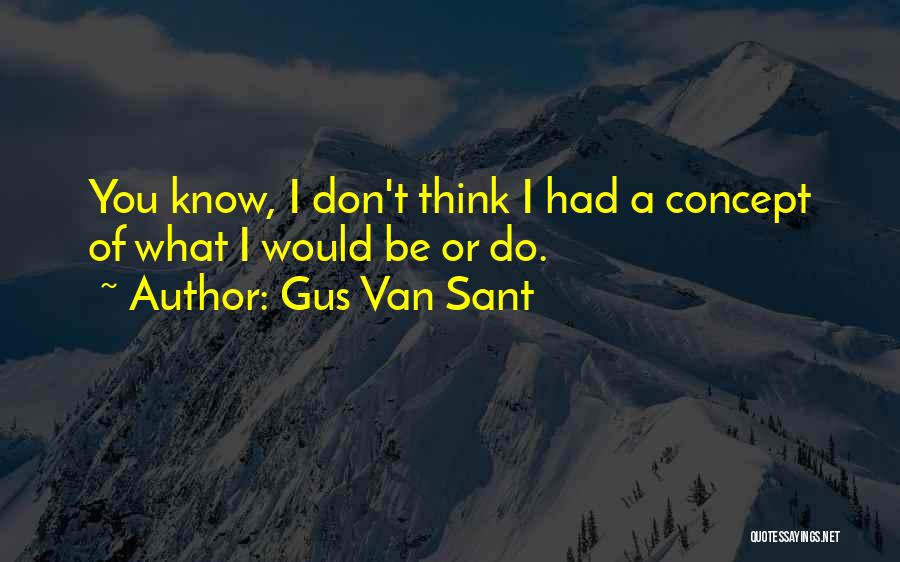 Gus Van Sant Quotes: You Know, I Don't Think I Had A Concept Of What I Would Be Or Do.