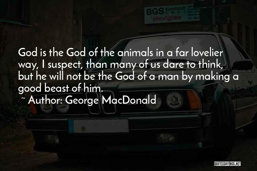 George MacDonald Quotes: God Is The God Of The Animals In A Far Lovelier Way, I Suspect, Than Many Of Us Dare To