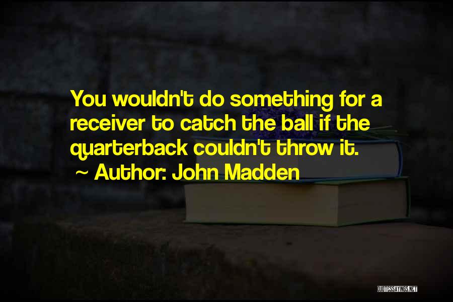 John Madden Quotes: You Wouldn't Do Something For A Receiver To Catch The Ball If The Quarterback Couldn't Throw It.