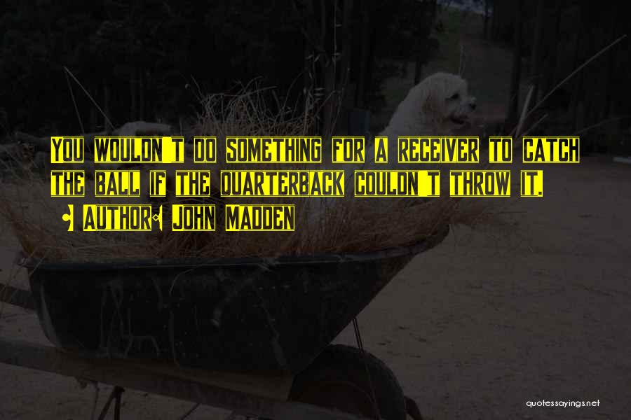 John Madden Quotes: You Wouldn't Do Something For A Receiver To Catch The Ball If The Quarterback Couldn't Throw It.