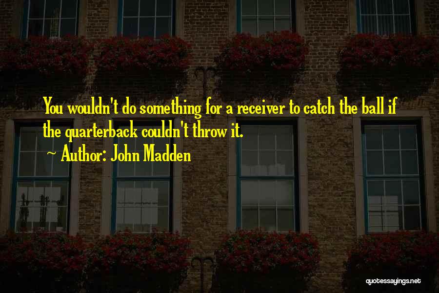 John Madden Quotes: You Wouldn't Do Something For A Receiver To Catch The Ball If The Quarterback Couldn't Throw It.