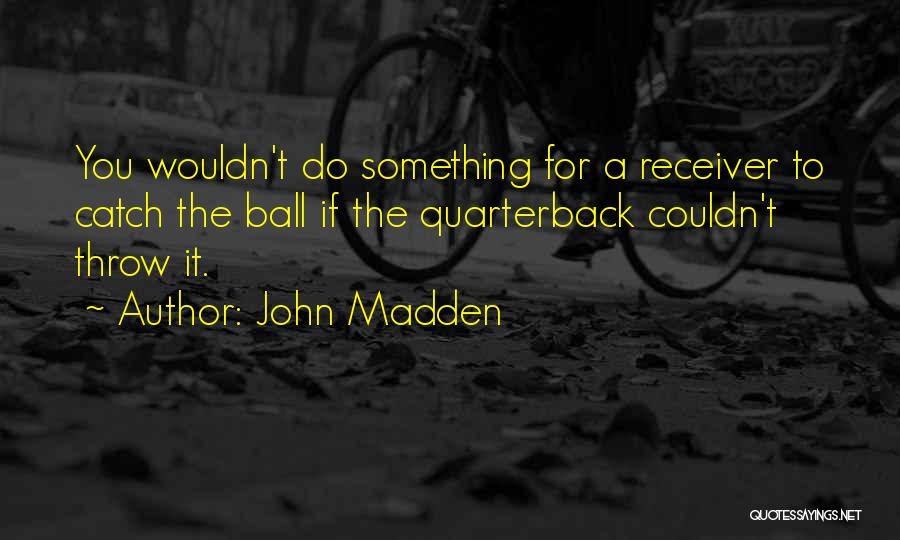 John Madden Quotes: You Wouldn't Do Something For A Receiver To Catch The Ball If The Quarterback Couldn't Throw It.