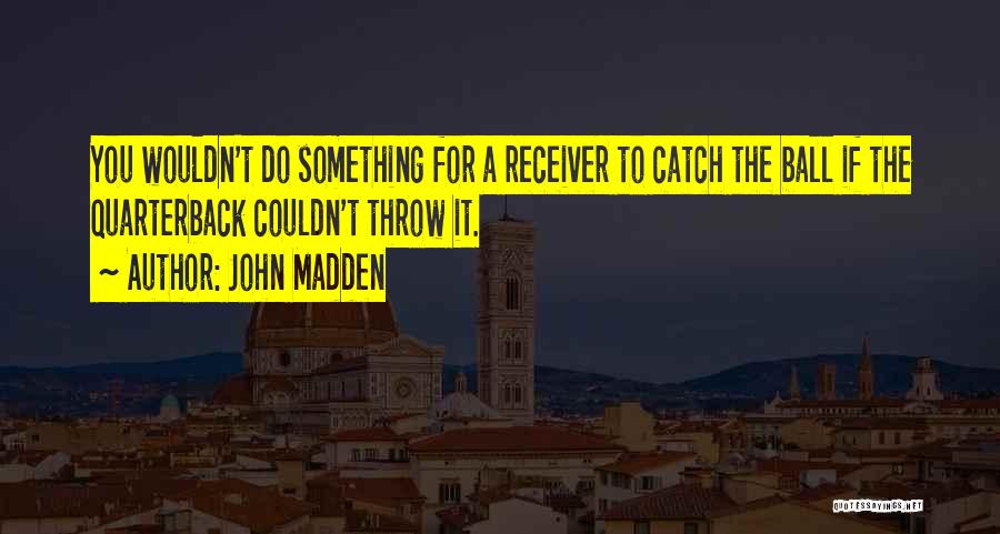 John Madden Quotes: You Wouldn't Do Something For A Receiver To Catch The Ball If The Quarterback Couldn't Throw It.