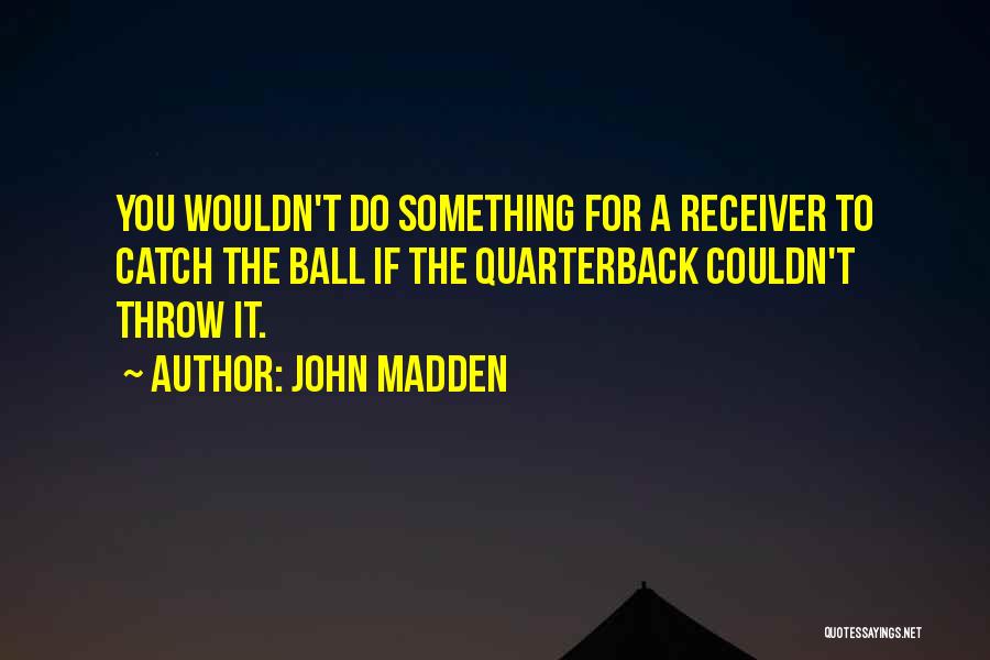 John Madden Quotes: You Wouldn't Do Something For A Receiver To Catch The Ball If The Quarterback Couldn't Throw It.