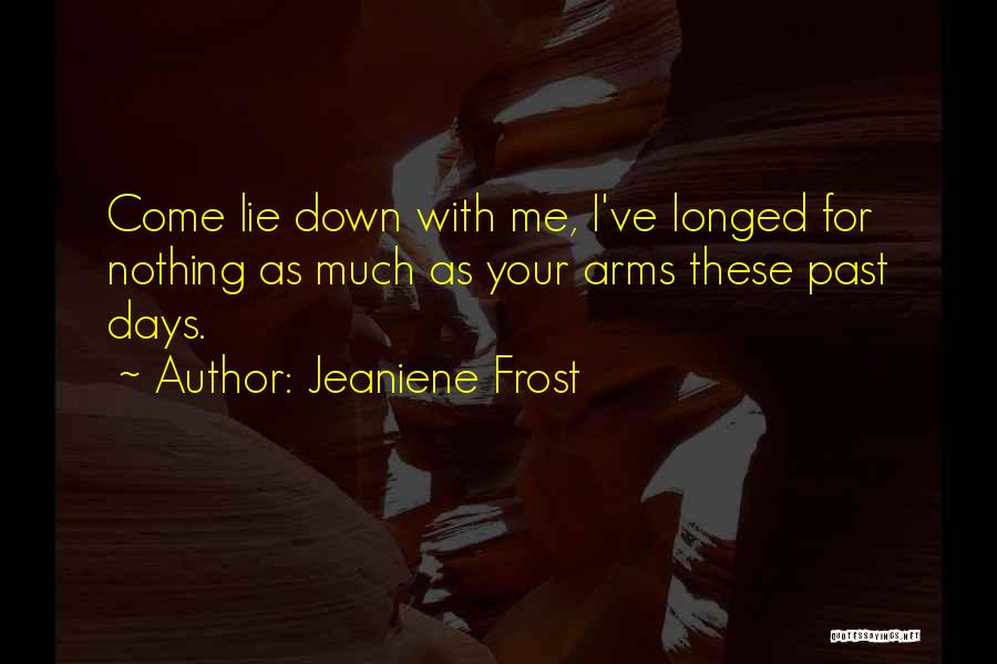 Jeaniene Frost Quotes: Come Lie Down With Me, I've Longed For Nothing As Much As Your Arms These Past Days.