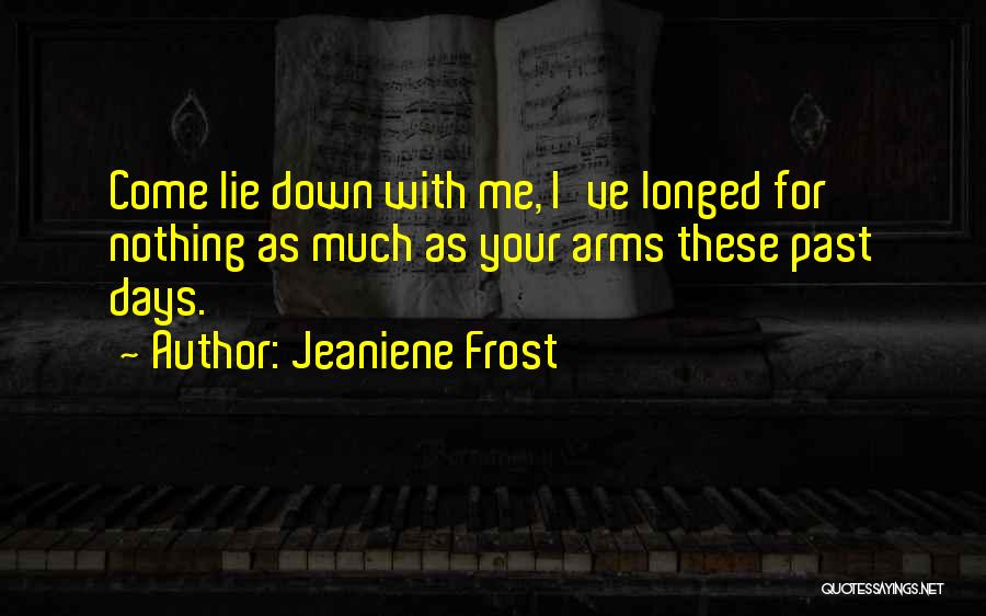 Jeaniene Frost Quotes: Come Lie Down With Me, I've Longed For Nothing As Much As Your Arms These Past Days.