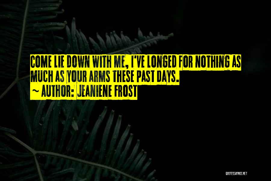 Jeaniene Frost Quotes: Come Lie Down With Me, I've Longed For Nothing As Much As Your Arms These Past Days.