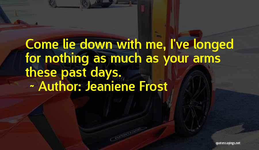 Jeaniene Frost Quotes: Come Lie Down With Me, I've Longed For Nothing As Much As Your Arms These Past Days.