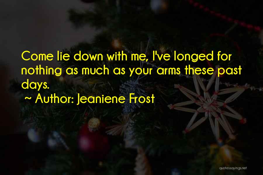 Jeaniene Frost Quotes: Come Lie Down With Me, I've Longed For Nothing As Much As Your Arms These Past Days.