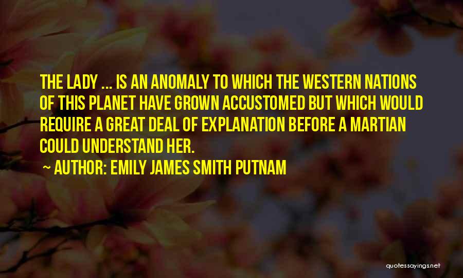 Emily James Smith Putnam Quotes: The Lady ... Is An Anomaly To Which The Western Nations Of This Planet Have Grown Accustomed But Which Would