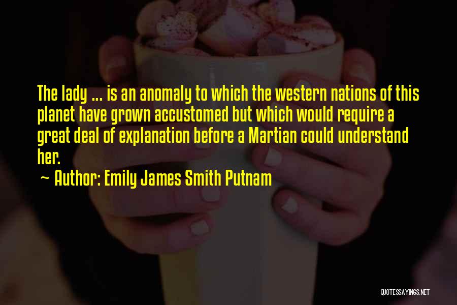 Emily James Smith Putnam Quotes: The Lady ... Is An Anomaly To Which The Western Nations Of This Planet Have Grown Accustomed But Which Would