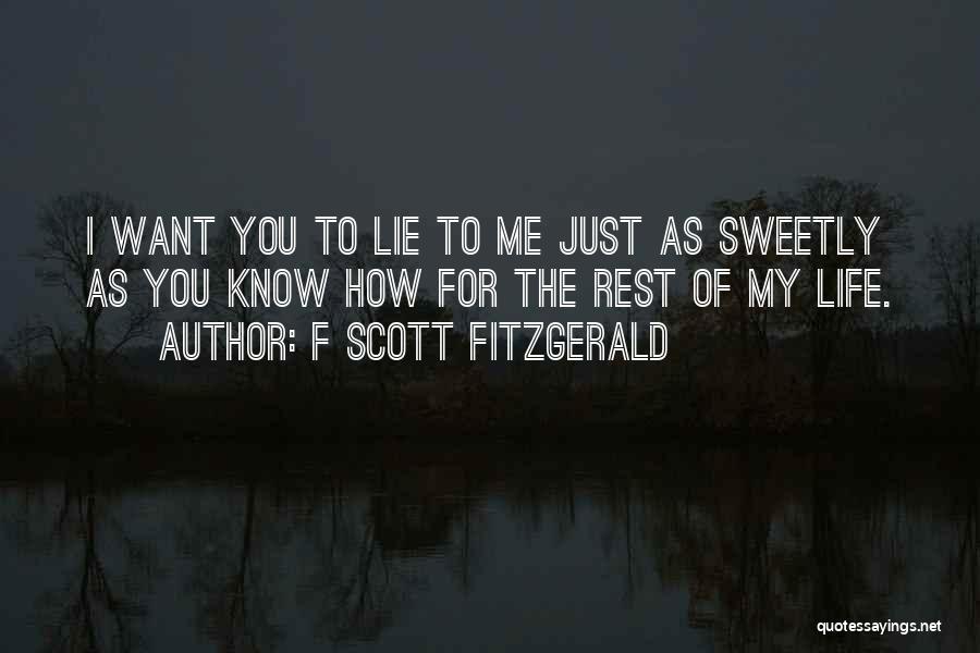 F Scott Fitzgerald Quotes: I Want You To Lie To Me Just As Sweetly As You Know How For The Rest Of My Life.