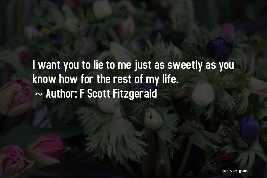 F Scott Fitzgerald Quotes: I Want You To Lie To Me Just As Sweetly As You Know How For The Rest Of My Life.